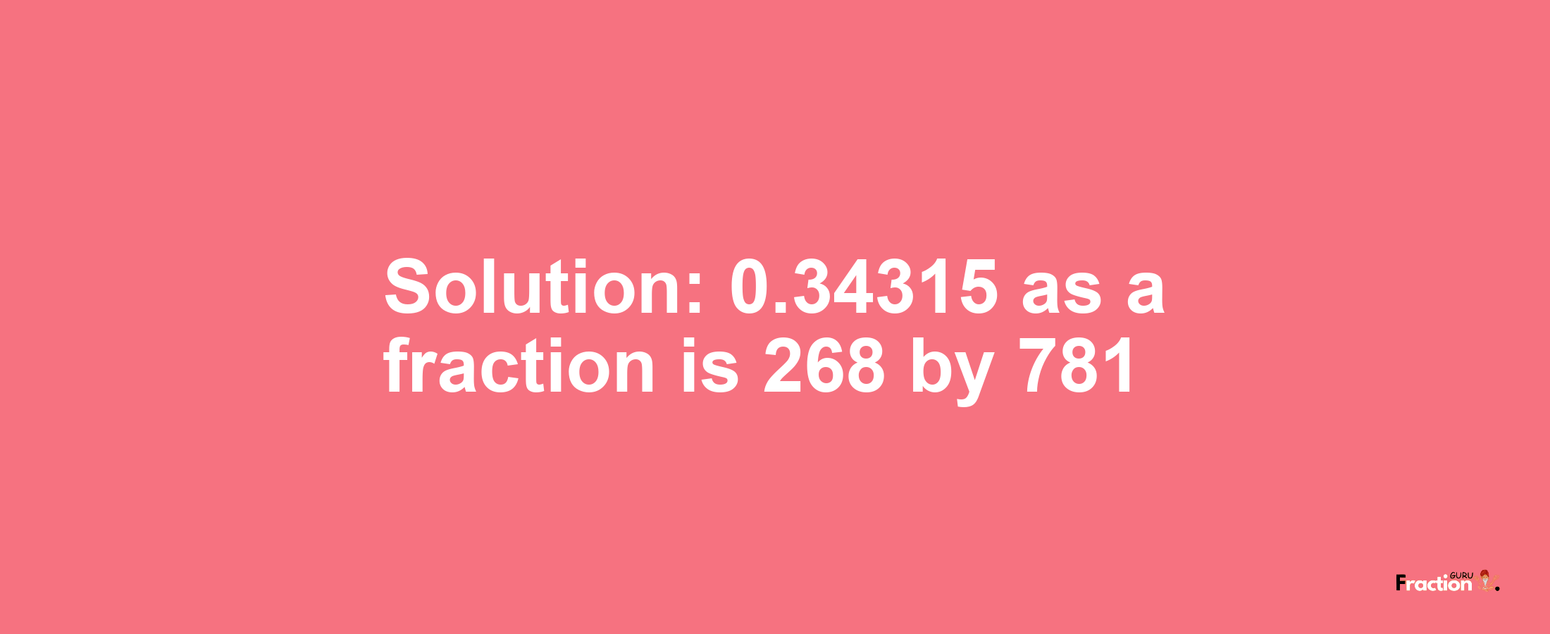 Solution:0.34315 as a fraction is 268/781